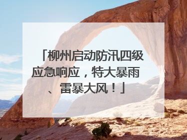 柳州启动防汛四级应急响应，特大暴雨、雷暴大风！