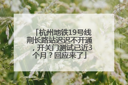 杭州地铁19号线荆长路站迟迟不开通，开关门测试已近3个月？回应来了