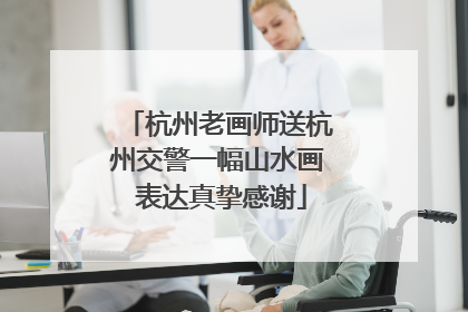 杭州老画师送杭州交警一幅山水画 表达真挚感谢