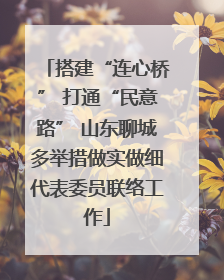 搭建“连心桥” 打通“民意路” 山东聊城多举措做实做细代表委员联络工作