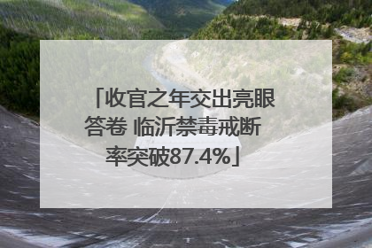 收官之年交出亮眼答卷 临沂禁毒戒断率突破87.4%