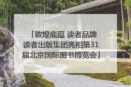敦煌底蕴 读者品牌 读者出版集团亮相第31届北京国际图书博览会