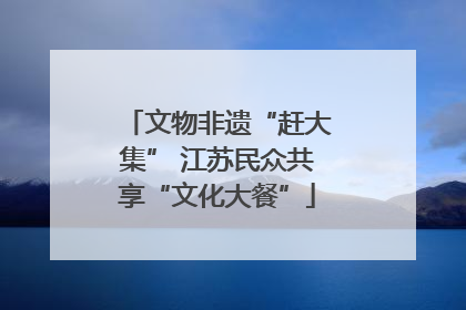 文物非遗“赶大集” 江苏民众共享“文化大餐”