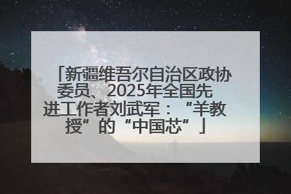 新疆维吾尔自治区政协委员、2025年全国先进工作者刘武军：“羊教授”的“中国芯”