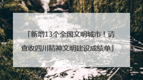 新增13个全国文明城市！请查收四川精神文明建设成绩单