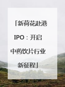 新荷花赴港IPO：开启中药饮片行业新征程