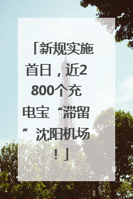 新规实施首日，近2800个充电宝“滞留”沈阳机场！