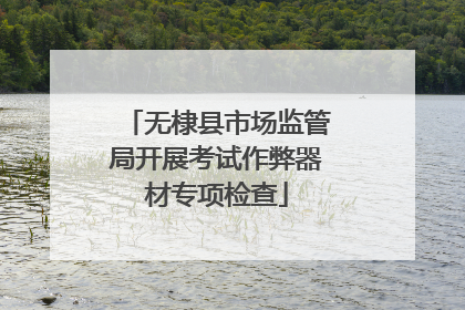 无棣县市场监管局开展考试作弊器材专项检查