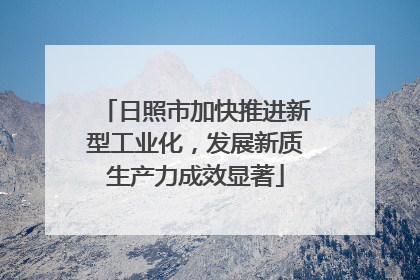 日照市加快推进新型工业化，发展新质生产力成效显著