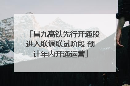 昌九高铁先行开通段进入联调联试阶段 预计年内开通运营