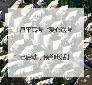 昌平高考“爱心送考”已启动，预约电话