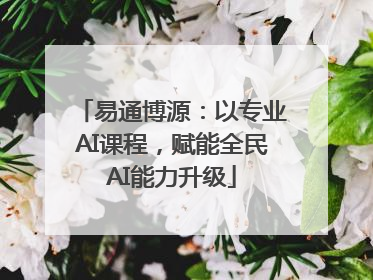 易通博源：以专业AI课程，赋能全民AI能力升级