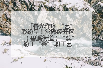 春光作序 “艺”彩纷呈！常熟经开区（碧溪街道）“滨”纷工“荟”·职工艺课堂点亮春日时光