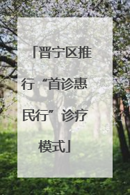 晋宁区推行“首诊惠民行”诊疗模式