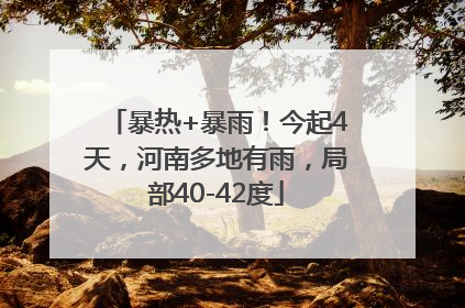 暴热+暴雨！今起4天，河南多地有雨，局部40-42度