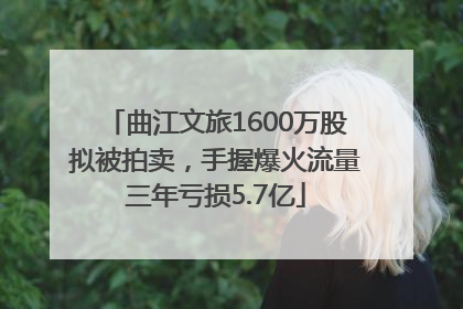 曲江文旅1600万股拟被拍卖，手握爆火流量三年亏损5.7亿