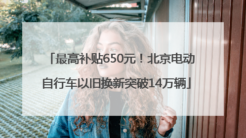 最高补贴650元！北京电动自行车以旧换新突破14万辆
