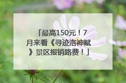 最高150元！7月来看《寻迹洛神赋》景区报销路费！