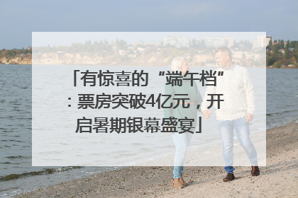 有惊喜的“端午档”：票房突破4亿元，开启暑期银幕盛宴