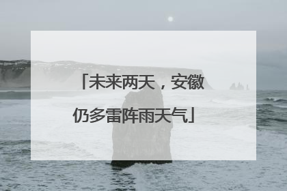 未来两天，安徽仍多雷阵雨天气
