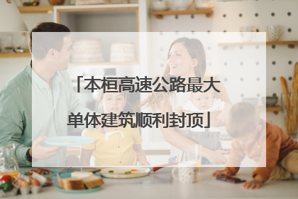本桓高速公路最大单体建筑顺利封顶
