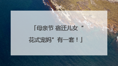 母亲节 宿迁儿女“花式宠妈”有一套！