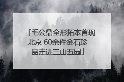 毛公鼎全形拓本首现北京 60余件金石珍品走进三山五园