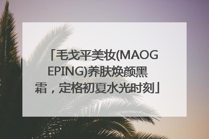 毛戈平美妆(MAOGEPING)养肤焕颜黑霜，定格初夏水光时刻