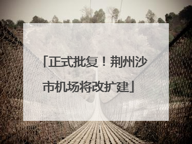 正式批复！荆州沙市机场将改扩建