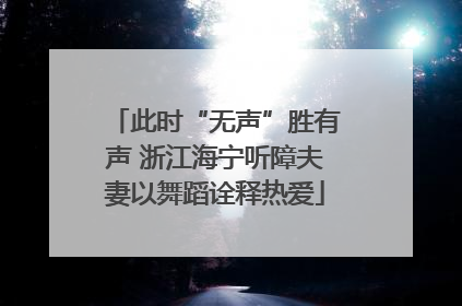 此时“无声”胜有声 浙江海宁听障夫妻以舞蹈诠释热爱