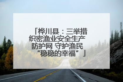 桦川县：三举措织密渔业安全生产防护网 守护渔民“稳稳的幸福”