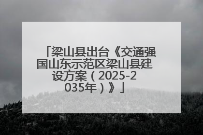 梁山县出台《交通强国山东示范区梁山县建设方案（2025-2035年）》
