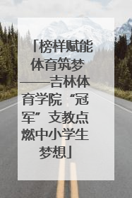榜样赋能 体育筑梦——吉林体育学院“冠军”支教点燃中小学生梦想