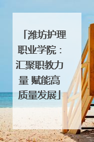潍坊护理职业学院：汇聚职教力量 赋能高质量发展