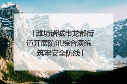 潍坊诸城市龙都街道开展防汛综合演练 筑牢安全防线