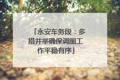 永安车务段：多措并举确保调图工作平稳有序