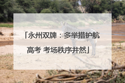 永州双牌：多举措护航高考 考场秩序井然