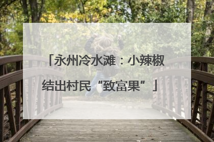 永州冷水滩:小辣椒结出村民“致富果”