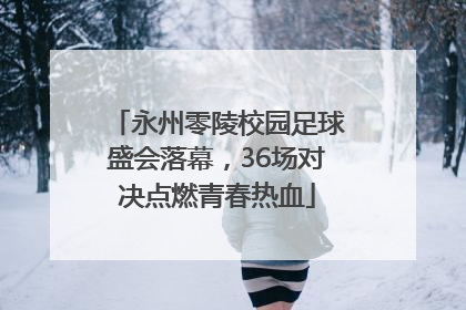 永州零陵校园足球盛会落幕，36场对决点燃青春热血