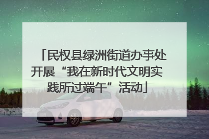 民权县绿洲街道办事处开展“我在新时代文明实践所过端午”活动