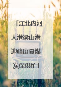 江北内河大港梁山港迎峰度夏煤炭保供忙