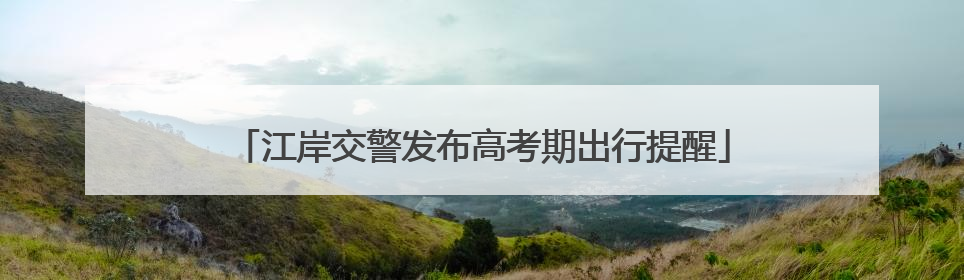 江岸交警发布高考期出行提醒