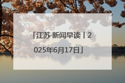 江苏·新闻早读丨2025年6月17日
