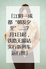 江阴—成都“朝发夕至”……7月1日起，铁路无锡站实行新列车运行图