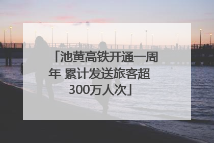池黄高铁开通一周年 累计发送旅客超300万人次