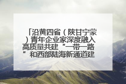 沿黄四省（陕甘宁蒙）青年企业家深度融入高质量共建“一带一路”和西部陆海新通道建设战略合作交流会在甘肃兰州召开