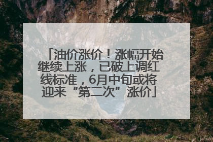 油价涨价！涨幅开始继续上涨，已破上调红线标准，6月中旬或将迎来“第二次”涨价