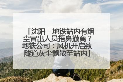 沈阳一地铁站内有烟尘冒出人员捂鼻撤离？地铁公司：风机开启致隧道灰尘飘散至站内