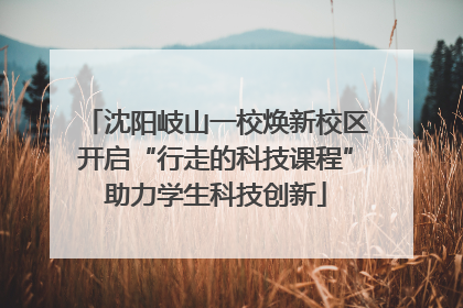 沈阳岐山一校焕新校区开启“行走的科技课程”助力学生科技创新
