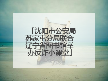 沈阳市公安局苏家屯分局联合辽宁省图书馆举办反诈小课堂